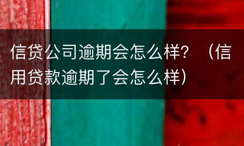 信贷公司逾期会怎么样？（信用贷款逾期了会怎么样）