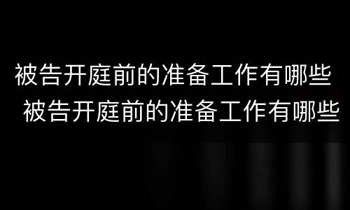 被告开庭前的准备工作有哪些 被告开庭前的准备工作有哪些要求