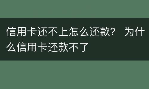 信用卡还不上怎么还款？ 为什么信用卡还款不了