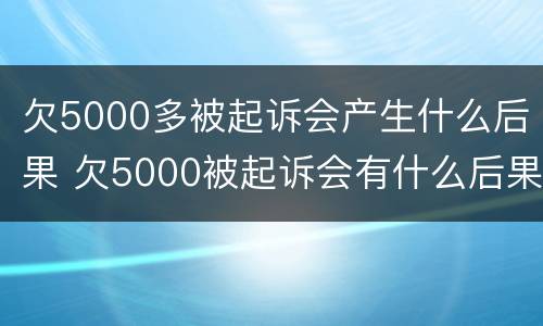 欠5000多被起诉会产生什么后果 欠5000被起诉会有什么后果