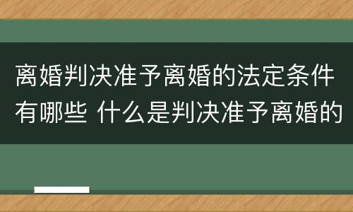 离婚判决准予离婚的法定条件有哪些 什么是判决准予离婚的法定条件