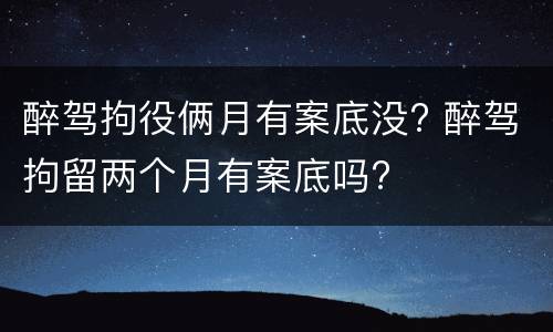 醉驾拘役俩月有案底没? 醉驾拘留两个月有案底吗?