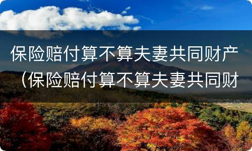 保险赔付算不算夫妻共同财产（保险赔付算不算夫妻共同财产的分割）
