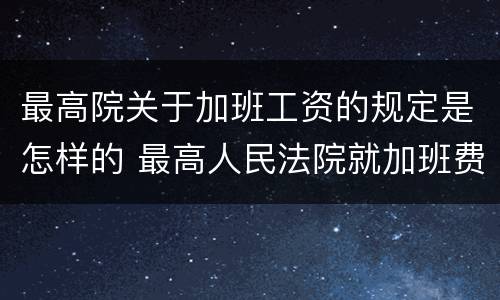 最高院关于加班工资的规定是怎样的 最高人民法院就加班费指南