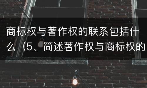 商标权与著作权的联系包括什么（5、简述著作权与商标权的区别）