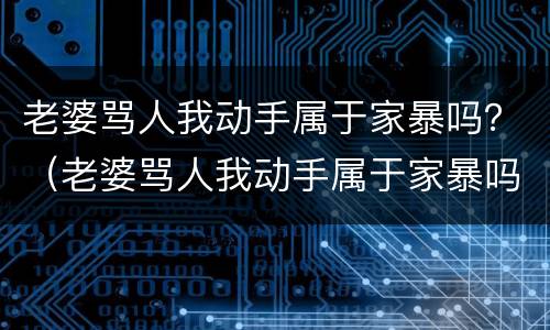 老婆骂人我动手属于家暴吗？（老婆骂人我动手属于家暴吗怎么办）