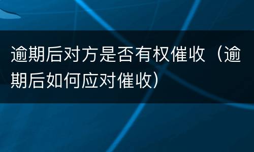 逾期后对方是否有权催收（逾期后如何应对催收）