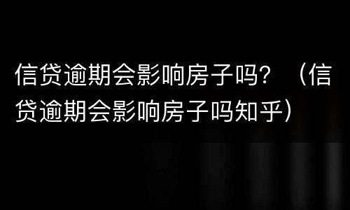 信贷逾期会影响房子吗？（信贷逾期会影响房子吗知乎）