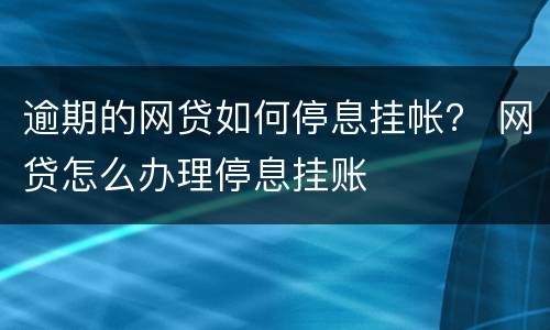 逾期的网贷如何停息挂帐？ 网贷怎么办理停息挂账