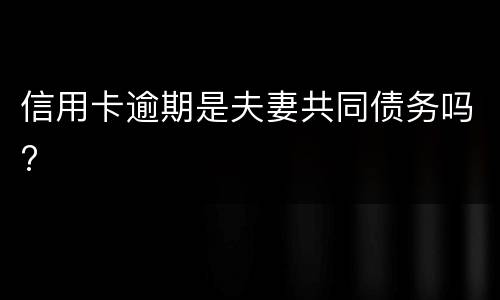 信用卡逾期是夫妻共同债务吗?