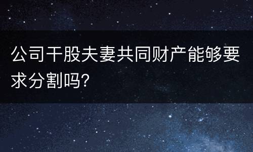 公司干股夫妻共同财产能够要求分割吗？