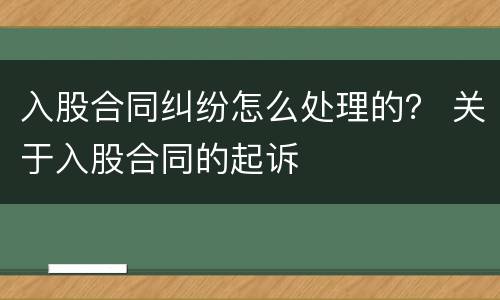 入股合同纠纷怎么处理的？ 关于入股合同的起诉