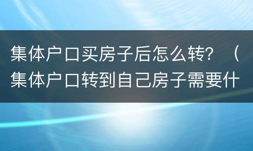 集体户口买房子后怎么转？（集体户口转到自己房子需要什么手续）