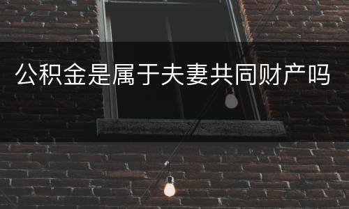 公积金是属于夫妻共同财产吗