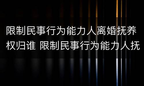 限制民事行为能力人离婚抚养权归谁 限制民事行为能力人抚养费