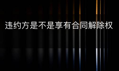 违约方是不是享有合同解除权