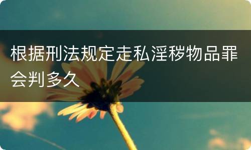 根据刑法规定走私淫秽物品罪会判多久