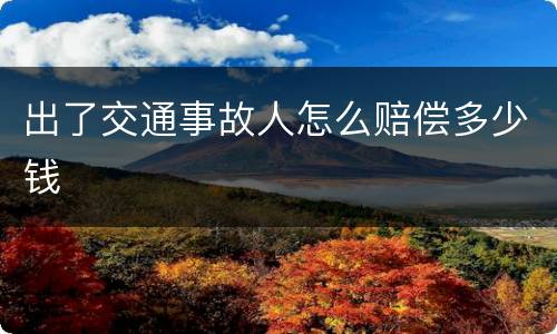 出了交通事故人怎么赔偿多少钱