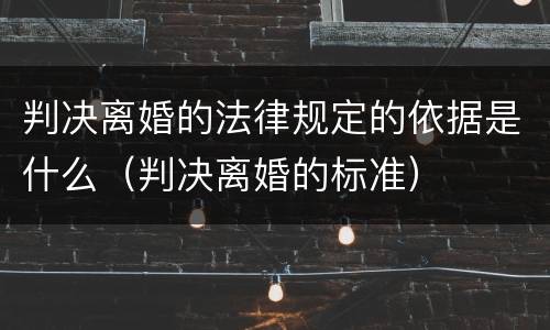 判决离婚的法律规定的依据是什么（判决离婚的标准）