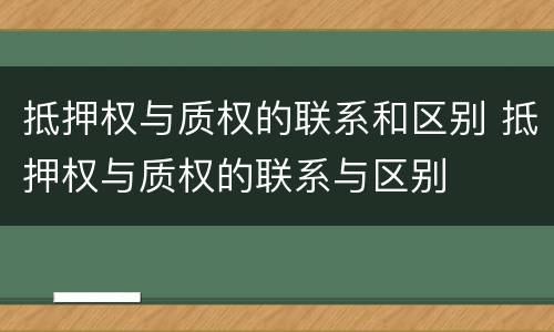 抵押权与质权的联系和区别 抵押权与质权的联系与区别