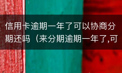 信用卡逾期一年了可以协商分期还吗（来分期逾期一年了,可以协商分期还吗）