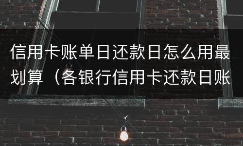 信用卡账单日还款日怎么用最划算（各银行信用卡还款日账单日）