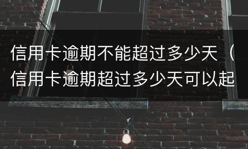 信用卡逾期不能超过多少天（信用卡逾期超过多少天可以起诉）