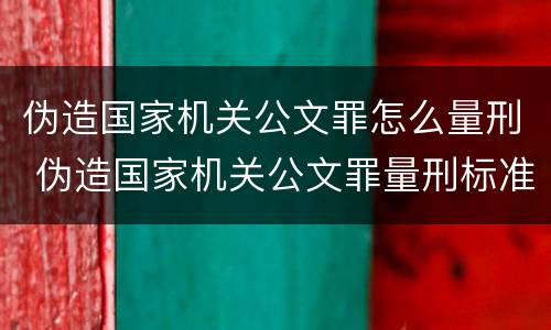 伪造国家机关公文罪怎么量刑 伪造国家机关公文罪量刑标准