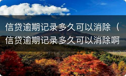 信贷逾期记录多久可以消除（信贷逾期记录多久可以消除啊）