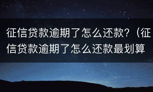 征信贷款逾期了怎么还款?（征信贷款逾期了怎么还款最划算）