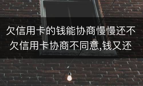 欠信用卡的钱能协商慢慢还不 欠信用卡协商不同意,钱又还不了