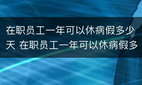 在职员工一年可以休病假多少天 在职员工一年可以休病假多少天啊