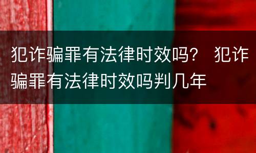 犯诈骗罪有法律时效吗？ 犯诈骗罪有法律时效吗判几年