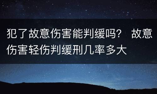 犯了故意伤害能判缓吗？ 故意伤害轻伤判缓刑几率多大