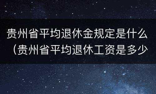贵州省平均退休金规定是什么（贵州省平均退休工资是多少）