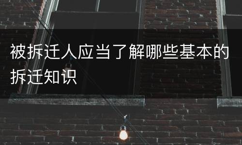 被拆迁人应当了解哪些基本的拆迁知识