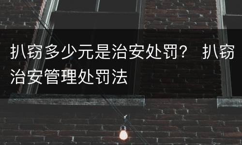 扒窃多少元是治安处罚？ 扒窃治安管理处罚法