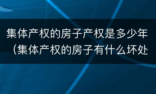 集体产权的房子产权是多少年（集体产权的房子有什么坏处）
