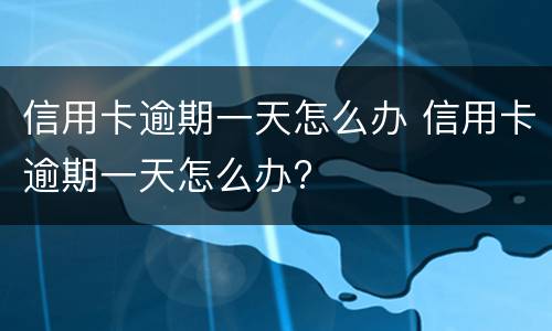 信用卡逾期一天怎么办 信用卡逾期一天怎么办?