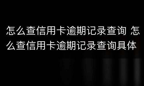 怎么查信用卡逾期记录查询 怎么查信用卡逾期记录查询具体时间