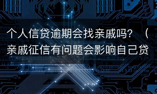 个人信贷逾期会找亲戚吗？（亲戚征信有问题会影响自己贷款吗）