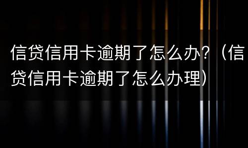 信贷信用卡逾期了怎么办?（信贷信用卡逾期了怎么办理）