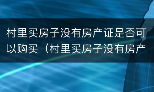 村里买房子没有房产证是否可以购买（村里买房子没有房产证是否可以购买二套房）
