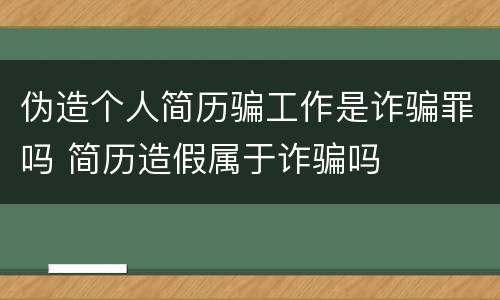 伪造个人简历骗工作是诈骗罪吗 简历造假属于诈骗吗