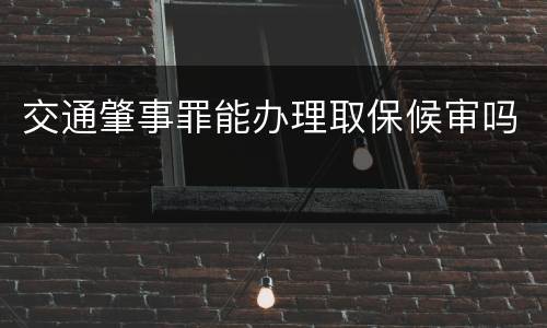 交通肇事罪能办理取保候审吗