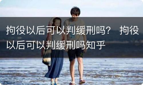 拘役以后可以判缓刑吗？ 拘役以后可以判缓刑吗知乎