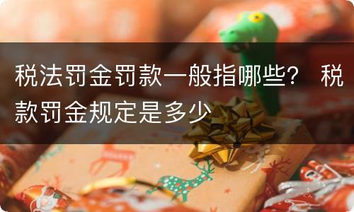 税法罚金罚款一般指哪些？ 税款罚金规定是多少
