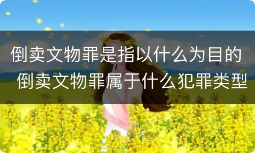 倒卖文物罪是指以什么为目的 倒卖文物罪属于什么犯罪类型