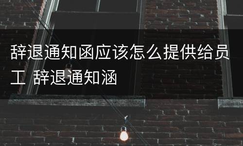 辞退通知函应该怎么提供给员工 辞退通知涵