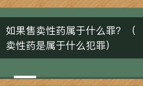 如果售卖性药属于什么罪？（卖性药是属于什么犯罪）